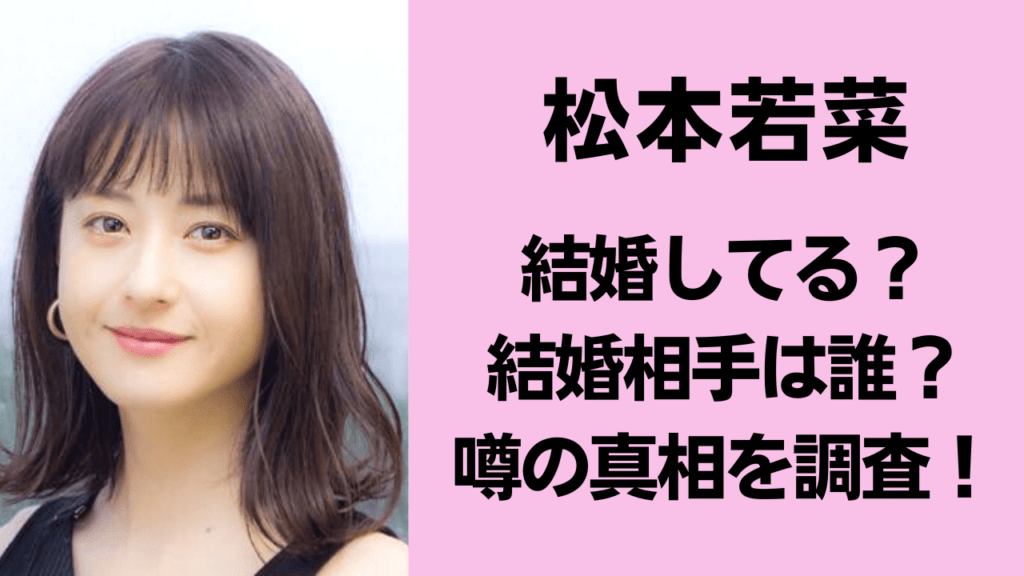 松本若菜の結婚最新事情【2026年最新】噂の真相と本人が明かすリアルな結婚観