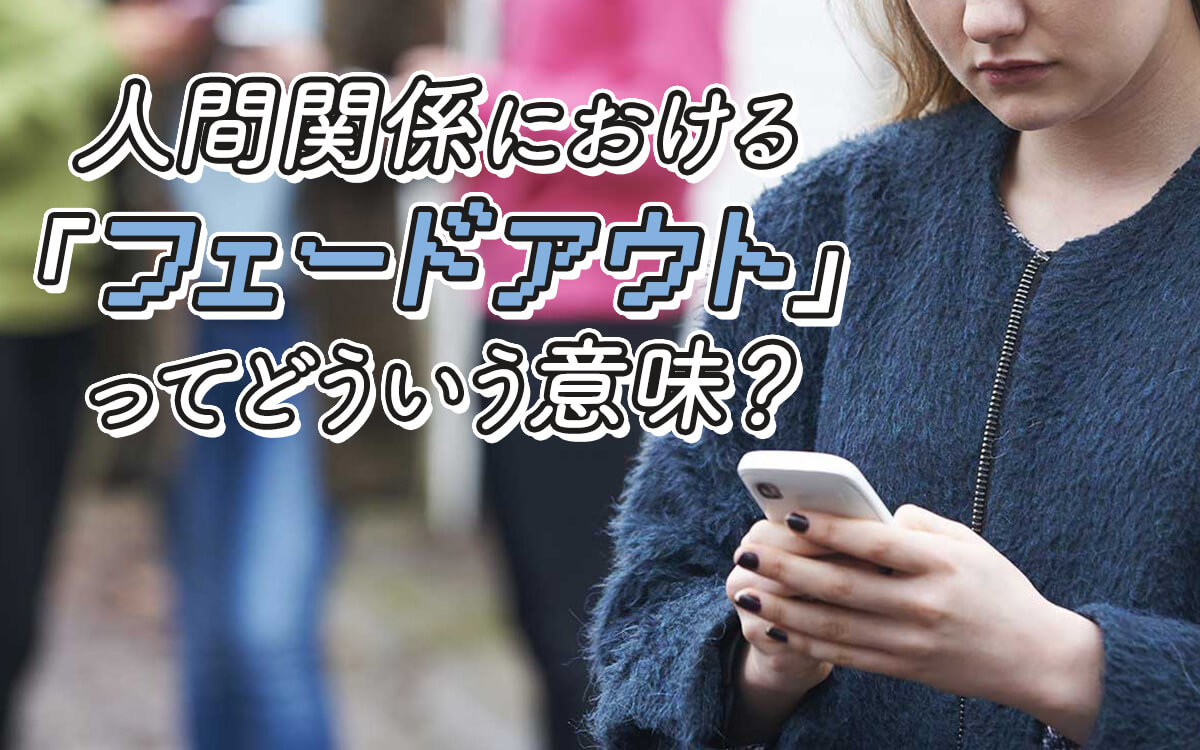 フェードアウトとは？連絡を断つ心理と兆候・された時の対処法まで解説